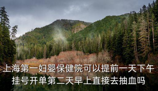 上海第一婦嬰保健院可以提前一天下午掛號開單第二天早上直接去抽血嗎