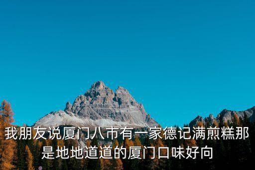 我朋友說廈門八市有一家德記滿煎糕那是地地道道的廈門口味好向