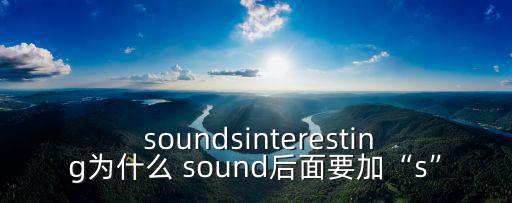  soundsinteresting為什么 sound后面要加“s”