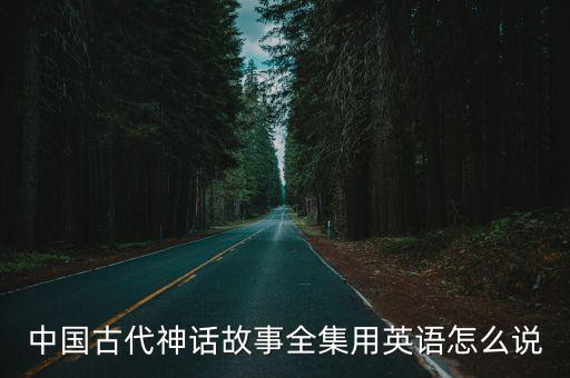 中國(guó)古代神話故事全集用英語(yǔ)怎么說