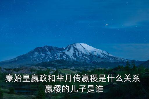秦王贏稷，秦始皇嬴政和羋月傳嬴稷是什么關(guān)系 嬴稷的兒子是誰