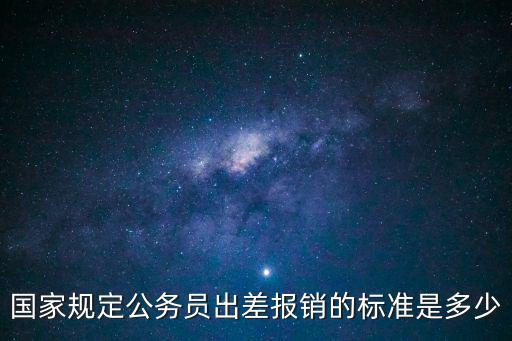 國家規定公務員出差報銷的標準是多少
