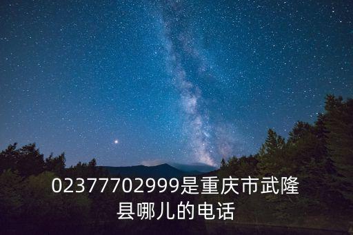 重慶市武隆醫(yī)保局電話，02377702999是重慶市武隆縣哪兒的電話