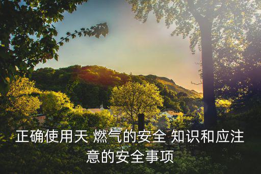 燃氣安全知識,如何使用燃氣?注意事項有哪些?