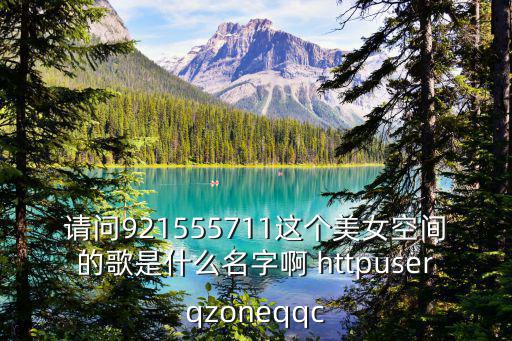 請問921555711這個美女空間的歌是什么名字啊 httpuserqzoneqqc
