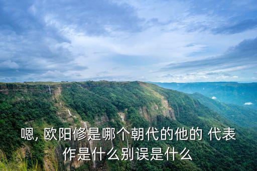 歐陽修代表作,宋代文學(xué)家歐陽修的代表作有哪些?