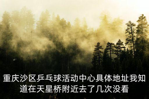 重慶沙區(qū)乒乓球活動(dòng)中心具體地址我知道在天星橋附近去了幾次沒(méi)看