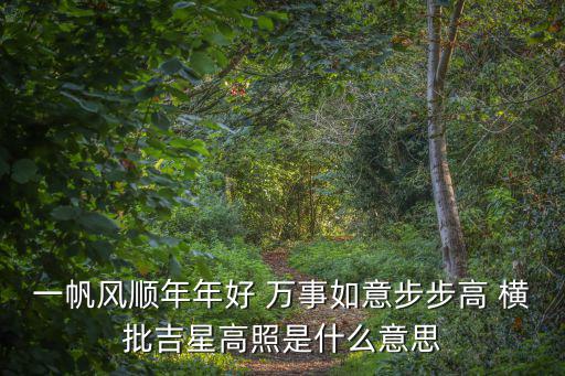 一帆風順年年好 萬事如意步步高 橫批吉星高照是什么意思