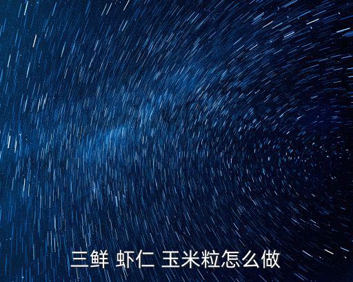 三鮮 蝦仁 玉米粒怎么做