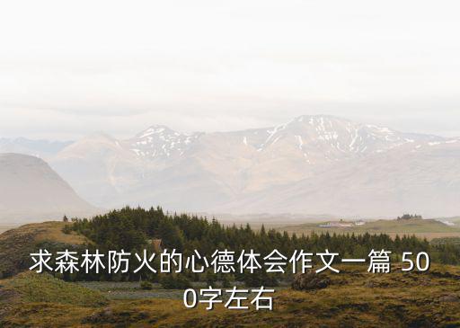 求森林防火的心德體會作文一篇 500字左右