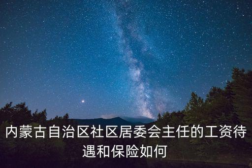 內蒙古自治區社區居委會主任的工資待遇和保險如何