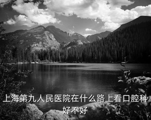 上海第九人民醫院在什么路上看口腔科好不好