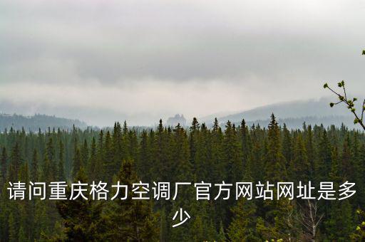 請問重慶格力空調廠官方網站網址是多少