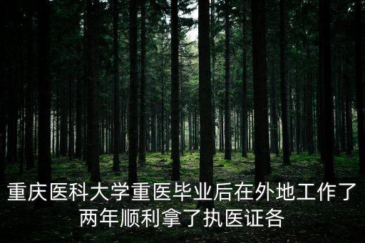 重慶醫科大學重醫畢業后在外地工作了兩年順利拿了執醫證各