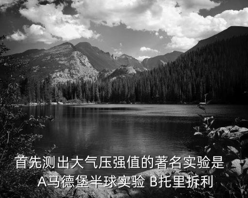 首先測出大氣壓強值的著名實驗是   A馬德堡半球實驗 B托里拆利