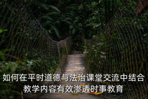 如何在平時道德與法治課堂交流中結合教學內容有效滲透時事教育