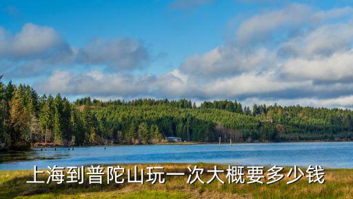 上海到普陀山玩一次大概要多少錢