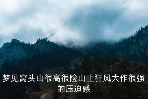 夢見窩頭山很高很險山上狂風大作很強的壓迫感