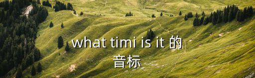what timi is it 的音標