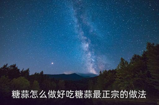 糖蒜怎么做好吃糖蒜最正宗的做法