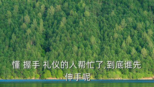 懂 握手 禮儀的人幫忙了,到底誰先 伸手呢