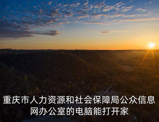 重慶市人力資源和社會(huì)保障局公眾信息網(wǎng)辦公室的電腦能打開家