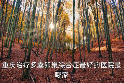 重慶治療多囊卵巢綜合癥最好的醫(yī)院是哪家
