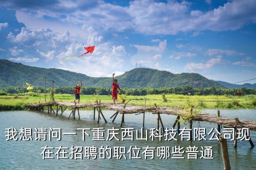 我想請問一下重慶西山科技有限公司現在在招聘的職位有哪些普通