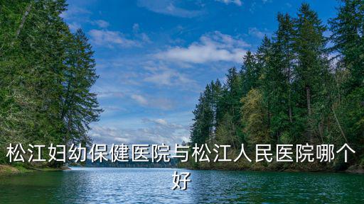 松江婦幼保健醫院與松江人民醫院哪個好