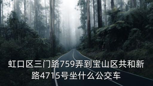 上海市三門路757號(hào)乙，虹口區(qū)三門路759弄到寶山區(qū)共和新路4715號(hào)坐什么公交車