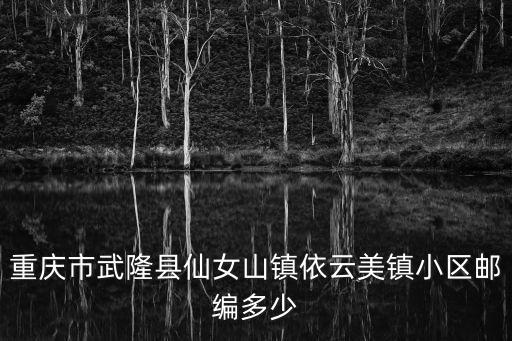 重慶市武隆縣仙女山鎮(zhèn)依云美鎮(zhèn)小區(qū)郵編多少