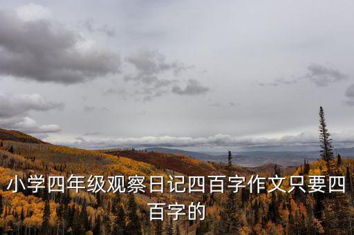 小學四年級觀察日記四百字作文只要四百字的