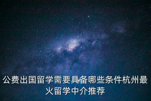 公費(fèi)出國(guó)留學(xué)需要具備哪些條件杭州最火留學(xué)中介推薦