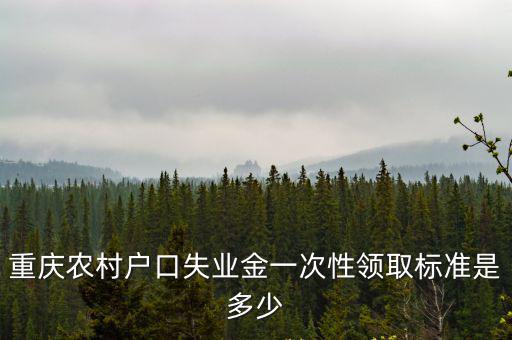 重慶農村戶口失業金一次性領取標準是多少
