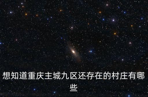 想知道重慶主城九區(qū)還存在的村莊有哪些