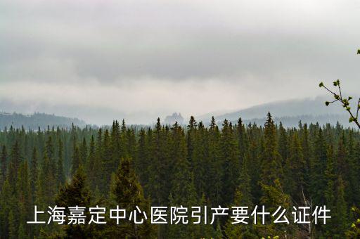 上海嘉定引產(chǎn)醫(yī)院，上海嘉定中心醫(yī)院引產(chǎn)要什么證件