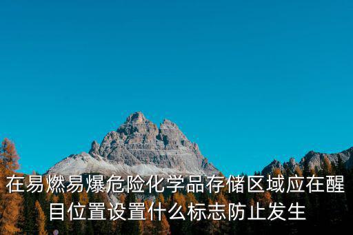 易燃易爆炸簡譜，在易燃易爆危險化學品存儲區域應在醒目位置設置什么標志防止發生