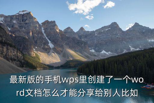 最新版的手機wps里創建了一個word文檔怎么才能分享給別人比如