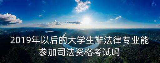 2019年以后的大學生非法律專業能參加司法資格考試嗎
