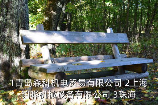 1青島森科機電貿易有限公司 2上海鉑曄機械設備有限公司 3珠海