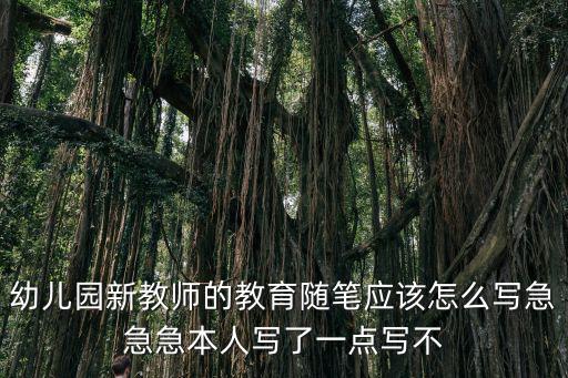幼兒園新教師的教育隨筆應該怎么寫急急急本人寫了一點寫不