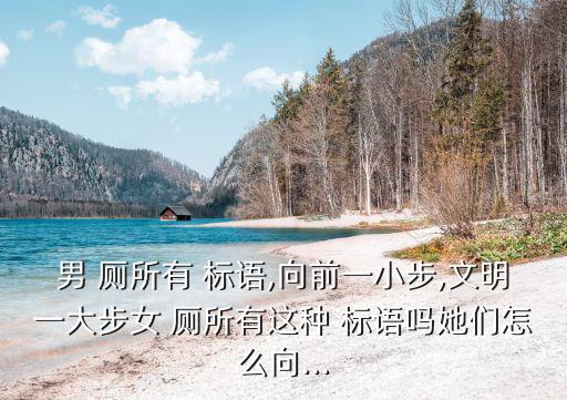 男 廁所有 標語,向前一小步,文明一大步女 廁所有這種 標語嗎她們怎么向...