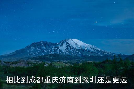 相比到成都重慶濟(jì)南到深圳還是更遠(yuǎn)