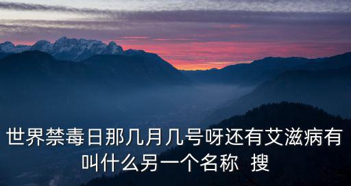 中國禁毒日，世界禁毒日那幾月幾號呀還有艾滋病有叫什么另一個名稱  搜