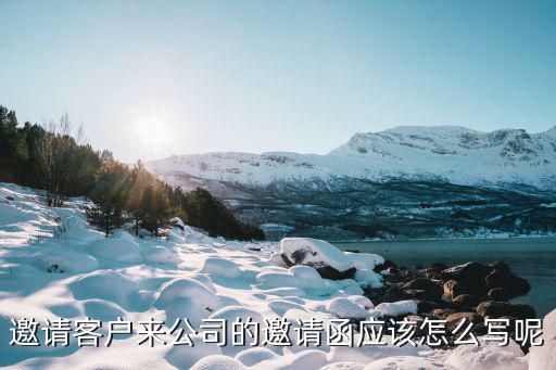 邀請客戶來公司的邀請函應該怎么寫呢