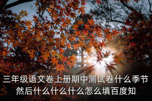 三年級語文卷上冊期中測試卷什么季節(jié)然后什么什么什么怎么填百度知
