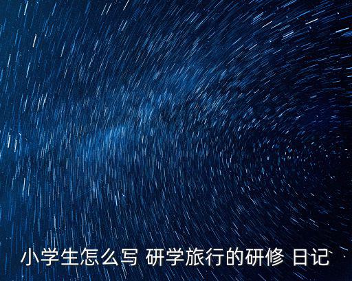 小學生怎么寫 研學旅行的研修 日記