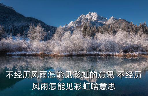 不經(jīng)歷風(fēng)雨怎能見彩虹的意思 不經(jīng)歷風(fēng)雨怎能見彩虹啥意思
