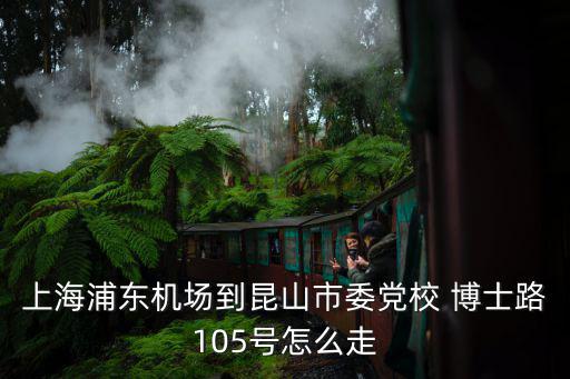 上海浦東機(jī)場到昆山市委黨校 博士路105號(hào)怎么走