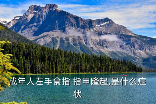 成年人左手食指 指甲隆起,是什么癥狀
